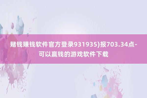 赌钱赚钱软件官方登录931935)报703.34点-可以赢钱的游戏软件下载