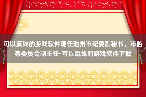 可以赢钱的游戏软件现任池州市纪委副秘书、市监察委员会副主任-可以赢钱的游戏软件下载