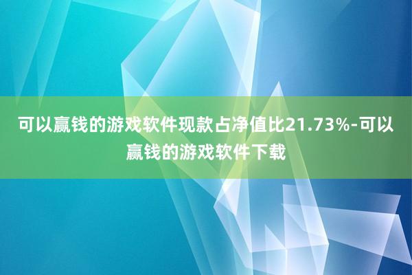 可以赢钱的游戏软件现款占净值比21.73%-可以赢钱的游戏软件下载