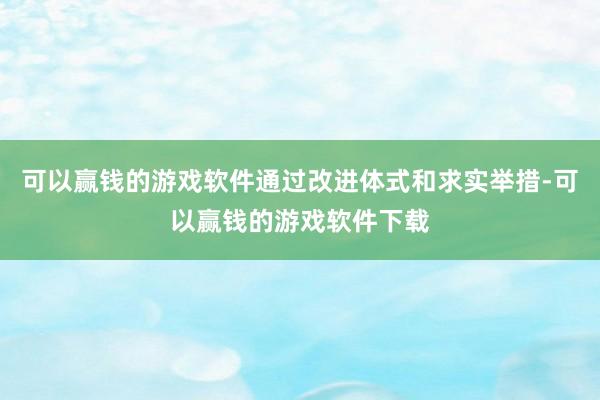 可以赢钱的游戏软件通过改进体式和求实举措-可以赢钱的游戏软件下载