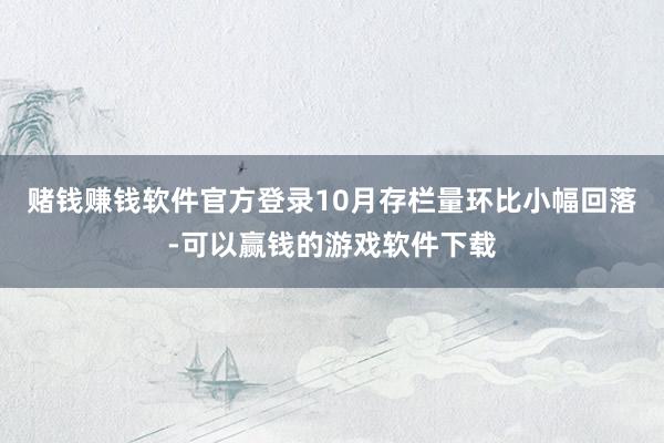 赌钱赚钱软件官方登录10月存栏量环比小幅回落-可以赢钱的游戏软件下载