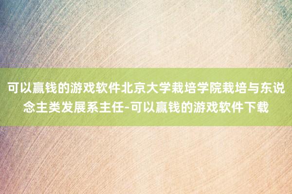 可以赢钱的游戏软件北京大学栽培学院栽培与东说念主类发展系主任-可以赢钱的游戏软件下载