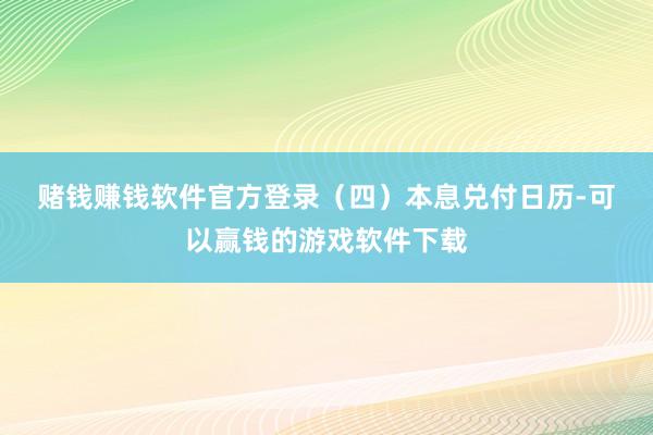 赌钱赚钱软件官方登录　　（四）本息兑付日历-可以赢钱的游戏软件下载
