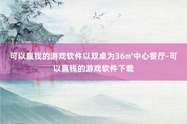 可以赢钱的游戏软件以双桌为36㎡中心餐厅-可以赢钱的游戏软件下载