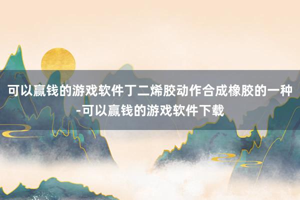 可以赢钱的游戏软件丁二烯胶动作合成橡胶的一种-可以赢钱的游戏软件下载