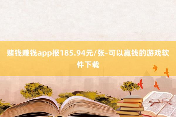 赌钱赚钱app报185.94元/张-可以赢钱的游戏软件下载