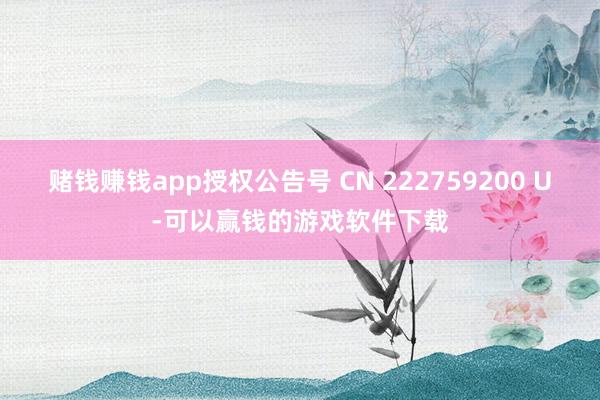 赌钱赚钱app授权公告号 CN 222759200 U-可以赢钱的游戏软件下载
