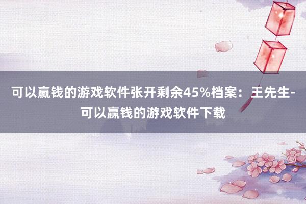 可以赢钱的游戏软件张开剩余45%档案：王先生-可以赢钱的游戏软件下载