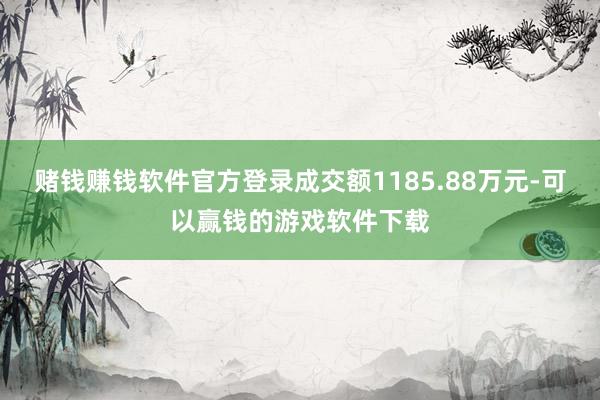 赌钱赚钱软件官方登录成交额1185.88万元-可以赢钱的游戏软件下载