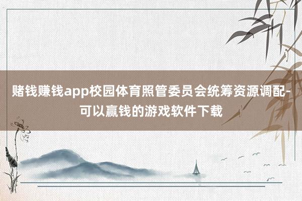 赌钱赚钱app校园体育照管委员会统筹资源调配-可以赢钱的游戏软件下载