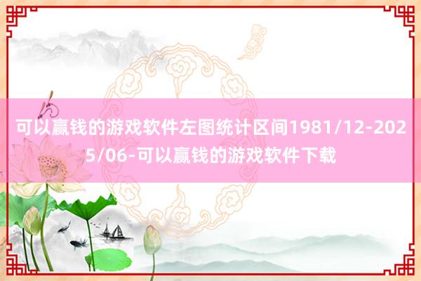 可以赢钱的游戏软件左图统计区间1981/12-2025/06-可以赢钱的游戏软件下载