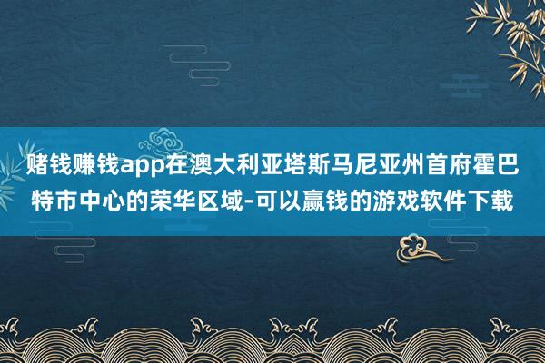 赌钱赚钱app在澳大利亚塔斯马尼亚州首府霍巴特市中心的荣华区域-可以赢钱的游戏软件下载