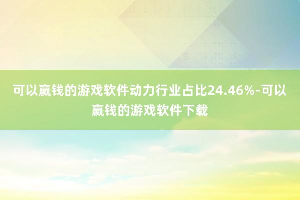 可以赢钱的游戏软件动力行业占比24.46%-可以赢钱的游戏软件下载