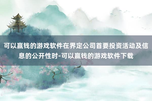 可以赢钱的游戏软件在界定公司首要投资活动及信息的公开性时-可以赢钱的游戏软件下载