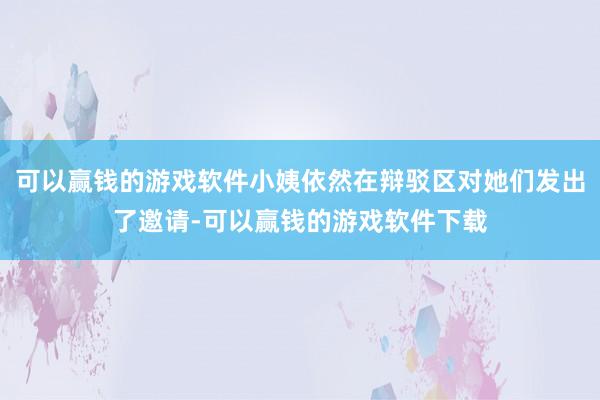 可以赢钱的游戏软件小姨依然在辩驳区对她们发出了邀请-可以赢钱的游戏软件下载